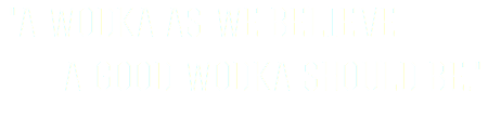  "A Wodka as we believe a good Wodka should be."