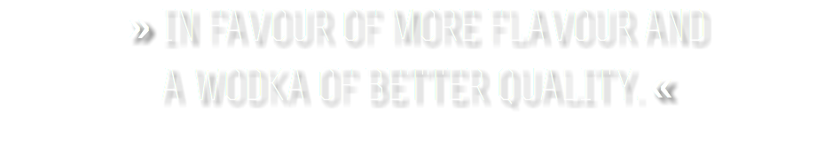 » In favour of more flavour and a Wodka of better quality. «